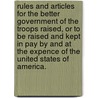 Rules and Articles for the Better Government of the Troops Raised, Or to Be Raised and Kept in Pay by and at the Expence of the United States of America. by See Notes Multiple Contributors