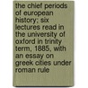 The Chief Periods of European History; Six Lectures Read in the University of Oxford in Trinity Term, 1885, with an Essay on Greek Cities Under Roman Rule door Edward Augustus Freeman