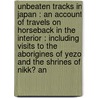 Unbeaten Tracks in Japan : an Account of Travels on Horseback in the Interior : Including Visits to the Aborigines of Yezo and the Shrines of Nikk� An by Isabella L. 1831-1904 Bird