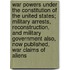 War Powers Under the Constitution of the United States; Military Arrests, Reconstruction, and Military Government Also, Now Published, War Claims of Aliens