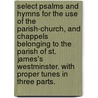 Select Psalms and Hymns for the Use of the Parish-Church, and Chappels Belonging to the Parish of St. James's Westminster. with Proper Tunes in Three Parts. door See Notes Multiple Contributors