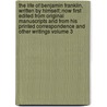 The Life of Benjamin Franklin, Written by Himself; Now First Edited from Original Manuscripts and from His Printed Correspondence and Other Writings Volume 3 door Benjamin Franklin