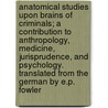 Anatomical Studies Upon Brains of Criminals; A Contribution to Anthropology, Medicine, Jurisprudence, and Psychology. Translated from the German by E.P. Fowler by Moriz Benedikt