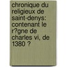 Chronique Du Religieux De Saint-denys: Contenant Le R�gne De Charles Vi, De 1380 Ͽ door Louis Fran�Ois Bellaguet