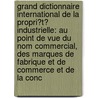 Grand Dictionnaire International De La Propri�T� Industrielle: Au Point De Vue Du Nom Commercial, Des Marques De Fabrique Et De Commerce Et De La Conc by Maillard De Marafy