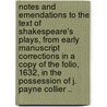 Notes and Emendations to the Text of Shakespeare's Plays, from Early Manuscript Corrections in a Copy of the Folio, 1632, in the Possession of J. Payne Collier .. by John Payne Collier