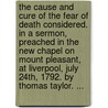 The Cause and Cure of the Fear of Death Considered. in a Sermon, Preached in the New Chapel on Mount Pleasant, at Liverpool, July 24th, 1792. by Thomas Taylor. ... by Thomas Taylor