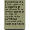 The Homilies of S. John Chrysostom, Archbishop of Constaninople, on the First Epistle of St. Paul the Apostle to the Corinthians, Translated, with Notes and Indices door Saint John Chrysostom