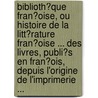 Biblioth�Que Fran�Oise, Ou Histoire De La Litt�Rature Fran�Oise ... Des Livres, Publi�S En Fran�Ois, Depuis L'Origine De L'Imprimerie ... by Claude-Pierre Goujet