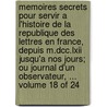 Memoires Secrets Pour Servir a L'Histoire De La Republique Des Lettres En France, Depuis M.Dcc.Lxii Jusqu'a Nos Jours; Ou Journal D'Un Observateur, ... Volume 18 of 24 door See Notes Multiple Contributors