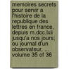 Memoires Secrets Pour Servir a L'Histoire De La Republique Des Lettres En France, Depuis M.Dcc.Lxii Jusqu'a Nos Jours; Ou Journal D'Un Observateur, ... Volume 35 of 36 door See Notes Multiple Contributors