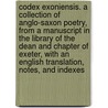 Codex Exoniensis. a Collection of Anglo-Saxon Poetry, from a Manuscript in the Library of the Dean and Chapter of Exeter, with an English Translation, Notes, and Indexes door Benjamin Thorpe
