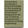 Mineral Land Surveying; A Technical Treatise on the Surveying and Patenting of Mineral Land, Designed for the Use of Mineral Surveyors and Students of Mining Engineering door Professor James Underhill