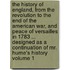 The History of England, from the Revolution to the End of the American War, and Peace of Versailles in 1783 ... Designed as a Continuation of Mr. Hume's History Volume 1