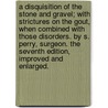 A Disquisition of the Stone and Gravel; With Strictures on the Gout, When Combined with Those Disorders. by S. Perry, Surgeon. the Seventh Edition, Improved and Enlarged. door S. Perry