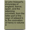 Sir John Froissart's Chronicles Of England, France, Spain, And The Adjoining Countries, From The Latter Part Of The Reign Of Edward Ii. To The Coronation Of Henry Iv Volume 4 by Jean Froissart