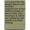A Journal of the Life, Gospel Labors, and Christian Experiences of That Faithful Minister of Jesus Christ, John Woolman; To Which Are Added His Last Epistle and Other Writings door John Woolman