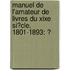 Manuel De L'Amateur De Livres Du Xixe Si�Cle, 1801-1893: Ͽ