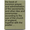 The Book of Common Prayer, and Administration of the Sacraments, and Other Rites and Ceremonies ... According to the Use of the Church of England; Together with the Psalter ... door See Notes Multiple Contributors