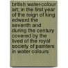 British Water-Colour Art; In the First Year of the Reign of King Edward the Seventh and During the Century Covered by the Lived of the Royal Society of Painters in Water Colours by Marcus Bourne Huish