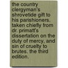 The Country Clergyman's Shrovetide Gift to His Parishioners. Taken Chiefly from Dr. Primatt's Dissertation on the Duty of Mercy, and Sin of Cruelty to Brutes. the Third Edition. by John Toogood