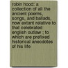 Robin Hood: A Collection of All the Ancient Poems, Songs, and Ballads, Now Extant Relative to That Celebrated English Outlaw ; to Which Are Prefixed Historical Anecdotes of His Life door Joseph Ritson