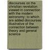 Discourses on the Christian Revelation Viewed in Connection with the Modern Astronomy; To Which Are Added Discourses Illustrative of the Connection Between Theory and General Science by Thomas Chalmers