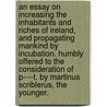 An Essay on Increasing the Inhabitants and Riches of Ireland, and Propagating Mankind by Incubation. Humbly Offered to the Consideration of P----T. by Martinus Scriblerus, the Younger. by James-Brown. Ashton