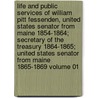Life and Public Services of William Pitt Fessenden, United States Senator from Maine 1854-1864; Secretary of the Treasury 1864-1865; United States Senator from Maine 1865-1869 Volume 01 by James D. Fessenden