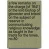 A Few Remarks on the Charge [Of 1841] of the Lord Bishop of Glocester and Bristol on the Subject of Reserve in Communicating Religious Knowledge As Taught in the Tracts for the Times, No.80 by James Henry Monk