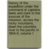 History of the Expedition Under the Command of Captains Lewis and Clark to the Sources of the Missouri, Across the Rocky Mountains, Down the Columbia River to the Pacific in 1804-6; Volume 1 door William Clark