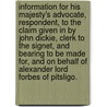 Information for His Majesty's Advocate, Respondent, to the Claim Given in by John Dickie, Clerk to the Signet, and Bearing to Be Made For, and on Behalf of Alexander Lord Forbes of Pitsligo. by See Notes Multiple Contributors