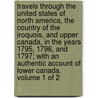 Travels Through the United States of North America, the Country of the Iroquois, and Upper Canada, in the Years 1795, 1796, and 1797; with an Authentic Account of Lower Canada. Volume 1 of 2 door Francois Alexandre Frederic