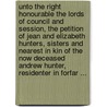 Unto the Right Honourable the Lords of Council and Session, the Petition of Jean and Elizabeth Hunters, Sisters and Nearest in Kin of the Now Deceased Andrew Hunter, Residenter in Forfar ... by Jean Hunter