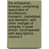 The Antiquarian Itinerary, Comprising Specimens of Architecture, Monastic, Castellated, and Domestic; With Other Vestiges of Antiquity in Great Britain. Accompanied with Descriptions Volume 5 door James Storer
