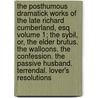 The Posthumous Dramatick Works of the Late Richard Cumberland, Esq Volume 1; The Sybil, Or, the Elder Brutus. the Walloons. the Confession. the Passive Husband. Terrendal. Lover's Resolutions by Richard Cumberland