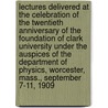 Lectures Delivered at the Celebration of the Twentieth Anniversary of the Foundation of Clark University Under the Auspices of the Department of Physics, Worcester, Mass., September 7-11, 1909 by Vito Volterra