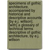 Specimens Of Gothic Architecture, Accompanied By Historical And Descriptive Accounts [By E.J. Willson]. [With] A Glossary Of Technical Terms Descriptive Of Gothic Architecture, By E.J. Willson by Edward James Willson