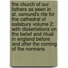 The Church of Our Fathers as Seen in St. Osmund's Rite for the Cathedral of Salisbury Volume 2; With Dissertations on the Belief and Ritual in England Before and After the Coming of the Normans by Daniel Rock