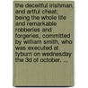 The Deceitful Irishman, and Artful Cheat; Being the Whole Life and Remarkable Robberies and Forgeries, Committed by William Smith, Who Was Executed at Tyburn on Wednesday the 3D of October. ... by William Smith