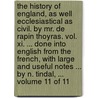 The History of England, As Well Ecclesiastical As Civil. by Mr. De Rapin Thoyras. Vol. Xi. ... Done Into English from the French, with Large and Useful Notes ... by N. Tindal, ... Volume 11 of 11 by M. Rapin De Thoyras