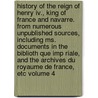 History Of The Reign Of Henry Iv., King Of France And Navarre. From Numerous Unpublished Sources, Including Ms. Documents In The Biblioth Que Imp Riale, And The Archives Du Royaume De France, Etc Volume 4 door Martha Walker Freer