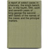 A Report of Select Cases in Chancery, the King's Bench, &C. in the Fourth, Fifth, Sixth and Seventh Years of ... King George the Second; ... with Tables of the Names of the Cases and the Principal Matters. door William Kelynge