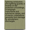 Lightning Conductors and Lightning Guards; A Treatise on the Protection of Buildings, of Telegraph Instruments and Submarine Cables, and of Electric Installations Generally from Damage by Atmospheric Discharges by Oliver Lodge