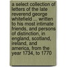 A Select Collection of Letters of the Late Reverend George Whitefield ... Written to His Most Intimate Friends, and Persons of Distinction, in England, Scotland, Ireland, and America, from the Year 1734, to 1770 door George Whitefield