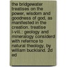The Bridgewater Treatises On the Power, Wisdom and Goodness of God, As Manifested in the Creation. Treatise I-Viii.: Geology and Mineralogy Considerd with Refernce to Natural Theology, by William Buckland. 2D Ed door Francis Henry Egerton Bridgewater