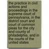 The Practice in Civil Actions and Proceedings in the Supreme Court of Pennsylvania, in the District Court and Court of Common Pleas for the City and County of Philadelphia, and in the Courts of the United States door William W. Haly