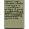 Fragmenta Liturgica, Documents Illustrative Of The Liturgy Of The Church Of England, Exhibiting The Several Emendations Of It And Substitutions For It, That Have Been Proposed From Time To Time, Ed. By P. Hall 7 Vols by Fragmenta