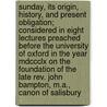 Sunday, Its Origin, History, And Present Obligation; Considered In Eight Lectures Preached Before The University Of Oxford In The Year Mdccclx On The Foundation Of The Late Rev. John Bampton, M.a., Canon Of Salisbury by James Augustus Hessey