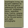 Washington Irving. Mr. Bryant's Address on His Life and Genius. Addresses by Everett, Bancroft, Longfellow, Felton, Aspinwall, King, Francis, Greene. Mr. Allibone's Sketch of His Life and Works. with Eight Photographs by Henry Wadsworth Longfellow